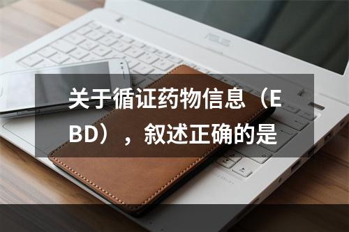 关于循证药物信息（EBD），叙述正确的是