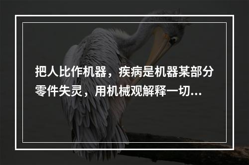 把人比作机器，疾病是机器某部分零件失灵，用机械观解释一切人体