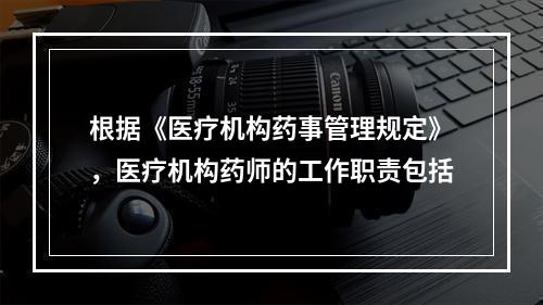 根据《医疗机构药事管理规定》，医疗机构药师的工作职责包括