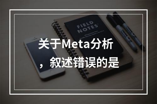 关于Meta分析，叙述错误的是