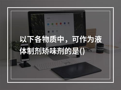 以下各物质中，可作为液体制剂矫味剂的是()