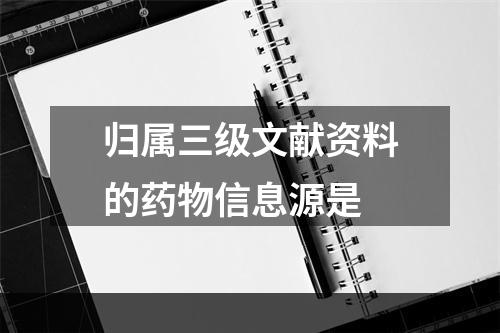 归属三级文献资料的药物信息源是