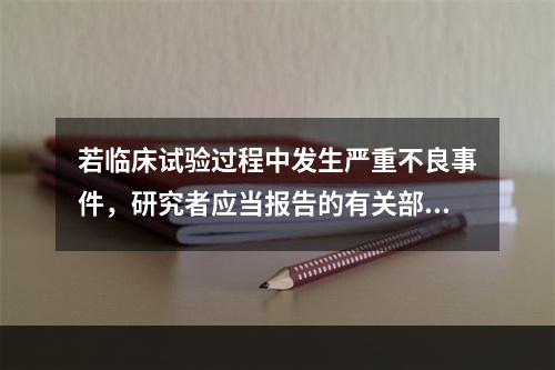 若临床试验过程中发生严重不良事件，研究者应当报告的有关部门包