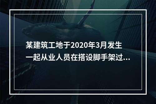 某建筑工地于2020年3月发生一起从业人员在搭设脚手架过程中