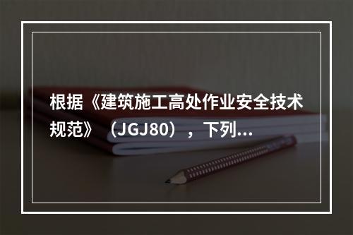 根据《建筑施工高处作业安全技术规范》（JGJ80），下列工程