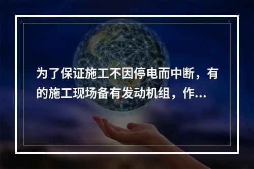 为了保证施工不因停电而中断，有的施工现场备有发动机组，作为外