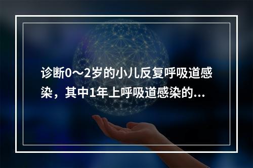 诊断0～2岁的小儿反复呼吸道感染，其中1年上呼吸道感染的次数