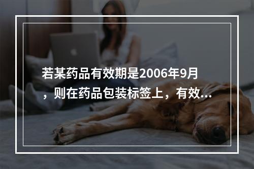 若某药品有效期是2006年9月，则在药品包装标签上，有效期的