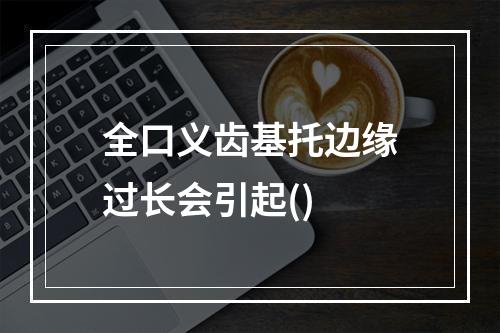 全口义齿基托边缘过长会引起()