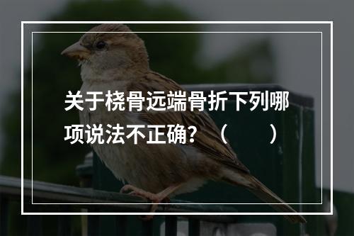 关于桡骨远端骨折下列哪项说法不正确？（　　）