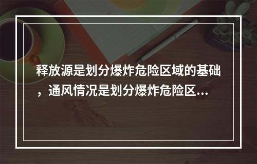 释放源是划分爆炸危险区域的基础，通风情况是划分爆炸危险区域的