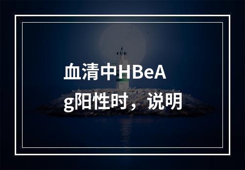 血清中HBeAg阳性时，说明