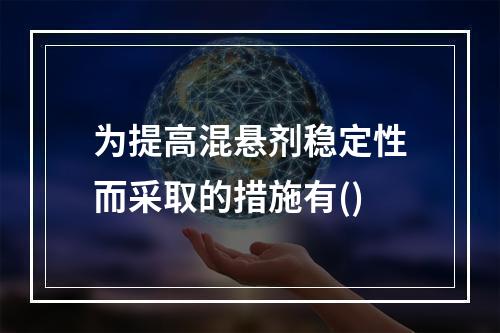 为提高混悬剂稳定性而采取的措施有()