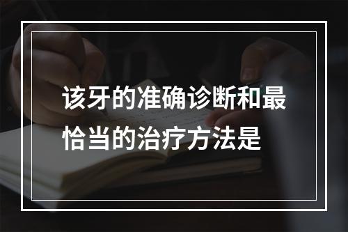 该牙的准确诊断和最恰当的治疗方法是