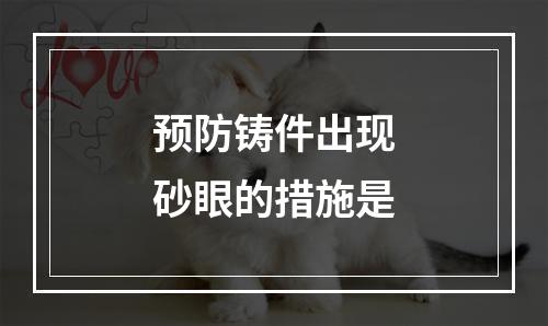 预防铸件出现砂眼的措施是