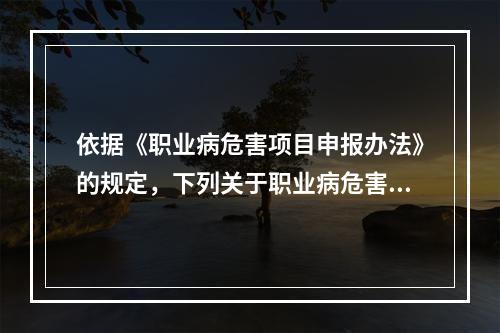 依据《职业病危害项目申报办法》的规定，下列关于职业病危害项