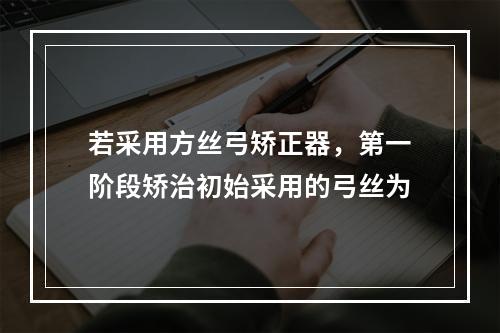 若采用方丝弓矫正器，第一阶段矫治初始采用的弓丝为