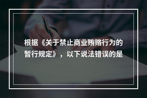 根据《关于禁止商业贿赂行为的暂行规定》，以下说法错误的是