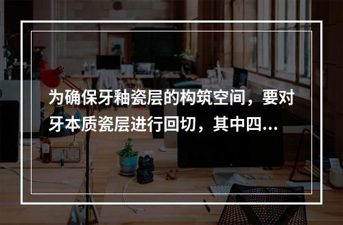 为确保牙釉瓷层的构筑空间，要对牙本质瓷层进行回切，其中四步法