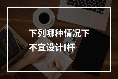 下列哪种情况下不宜设计I杆