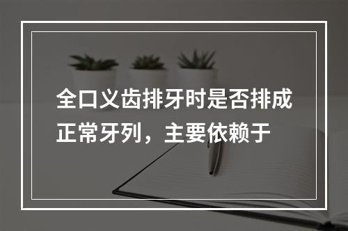 全口义齿排牙时是否排成正常牙列，主要依赖于