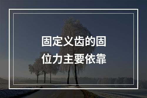 固定义齿的固位力主要依靠