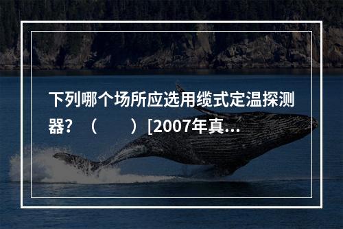 下列哪个场所应选用缆式定温探测器？（　　）[2007年真题