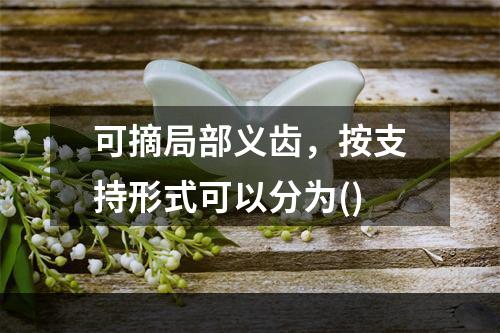 可摘局部义齿，按支持形式可以分为()