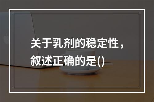 关于乳剂的稳定性，叙述正确的是()