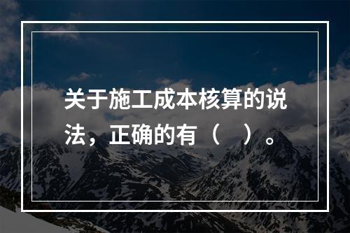 关于施工成本核算的说法，正确的有（　）。