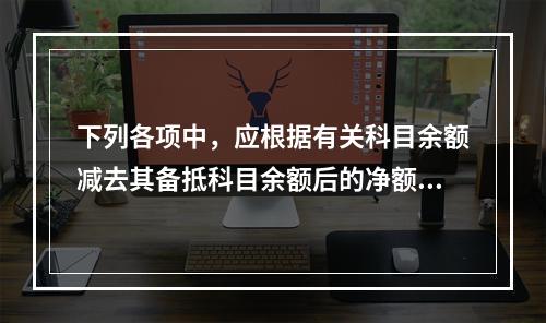 下列各项中，应根据有关科目余额减去其备抵科目余额后的净额填列