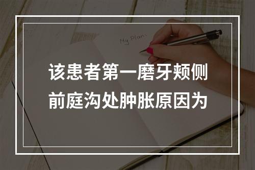 该患者第一磨牙颊侧前庭沟处肿胀原因为