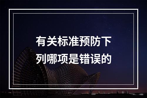 有关标准预防下列哪项是错误的