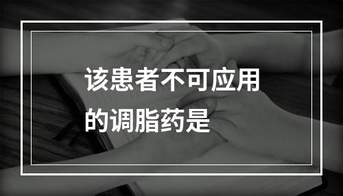 该患者不可应用的调脂药是　