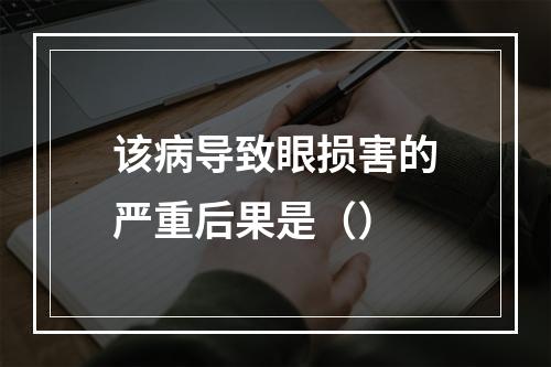 该病导致眼损害的严重后果是（）