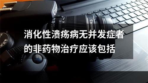 消化性溃疡病无并发症者的非药物治疗应该包括