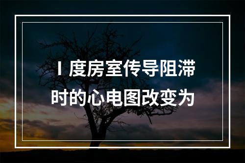 Ⅰ度房室传导阻滞时的心电图改变为