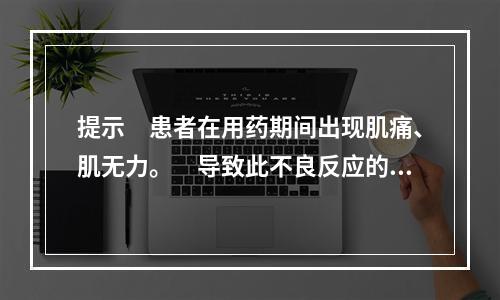 提示　患者在用药期间出现肌痛、肌无力。　导致此不良反应的药物