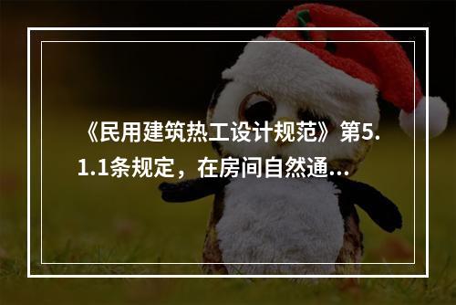 《民用建筑热工设计规范》第5.1.1条规定，在房间自然通风