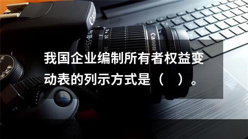 我国企业编制所有者权益变动表的列示方式是（　）。