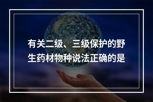 有关二级、三级保护的野生药材物种说法正确的是