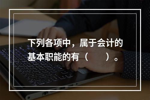 下列各项中，属于会计的基本职能的有（　　）。