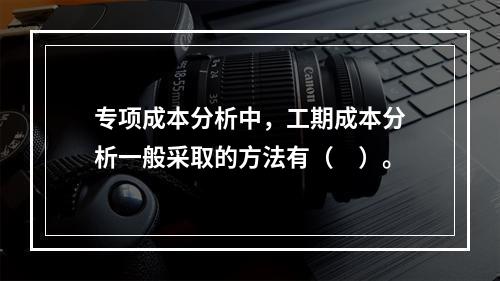 专项成本分析中，工期成本分析一般采取的方法有（　）。