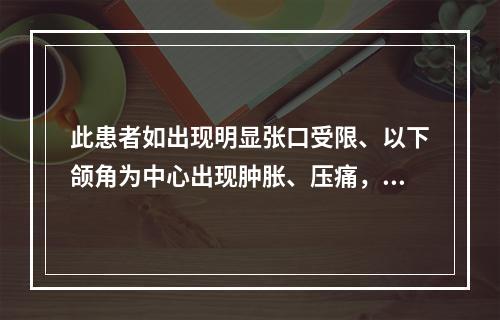 此患者如出现明显张口受限、以下颌角为中心出现肿胀、压痛，此时