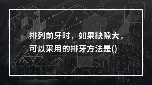 排列前牙时，如果缺隙大，可以采用的排牙方法是()