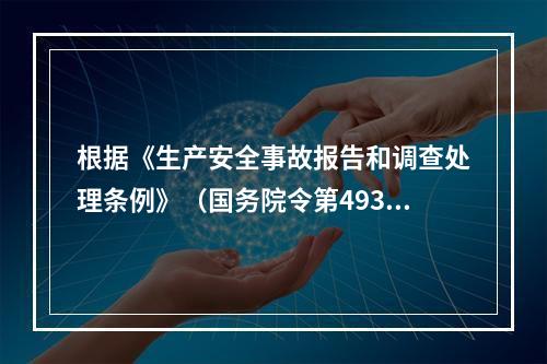 根据《生产安全事故报告和调查处理条例》（国务院令第493号）