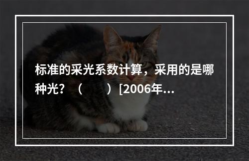 标准的采光系数计算，采用的是哪种光？（　　）[2006年真