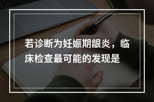 若诊断为妊娠期龈炎，临床检查最可能的发现是