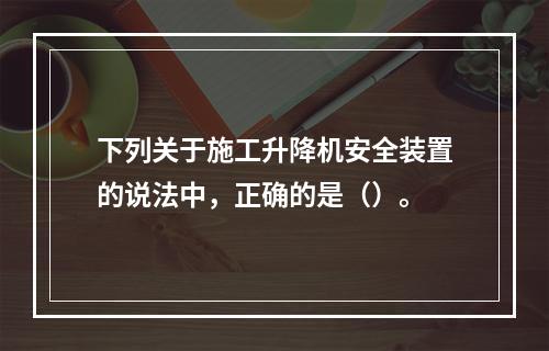 下列关于施工升降机安全装置的说法中，正确的是（）。