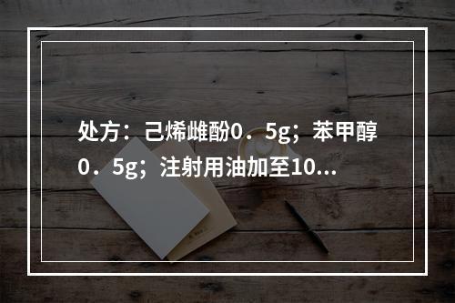 处方：己烯雌酚0．5g；苯甲醇0．5g；注射用油加至1000